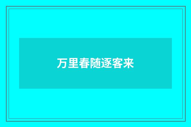万里春随逐客来