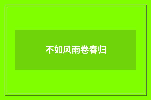 不如风雨卷春归