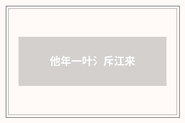 他年一叶氵斥江来