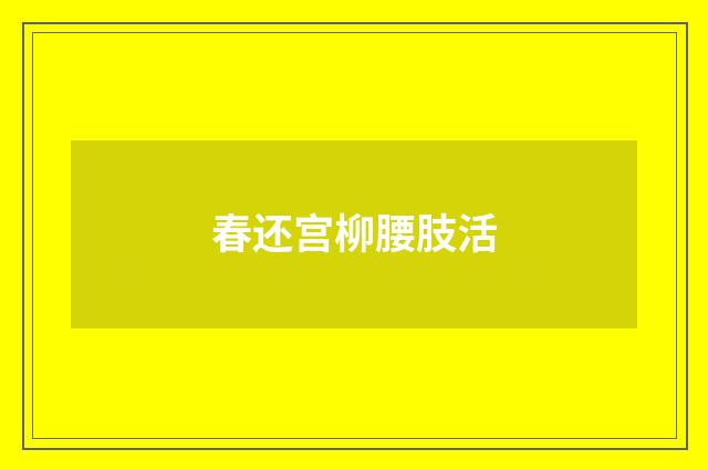 春还宫柳腰肢活