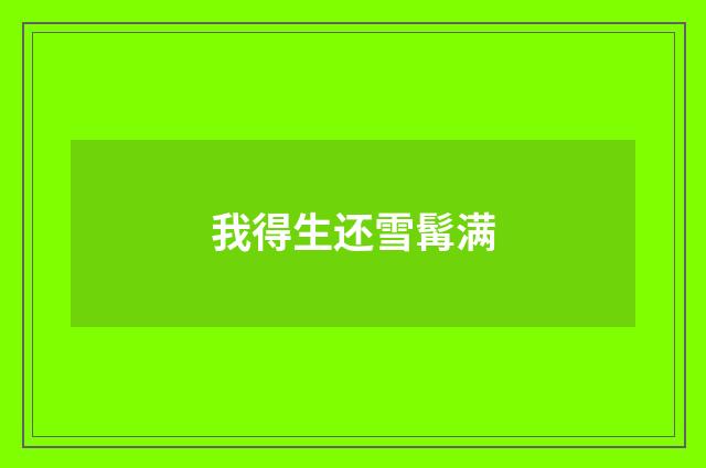 我得生还雪髯满