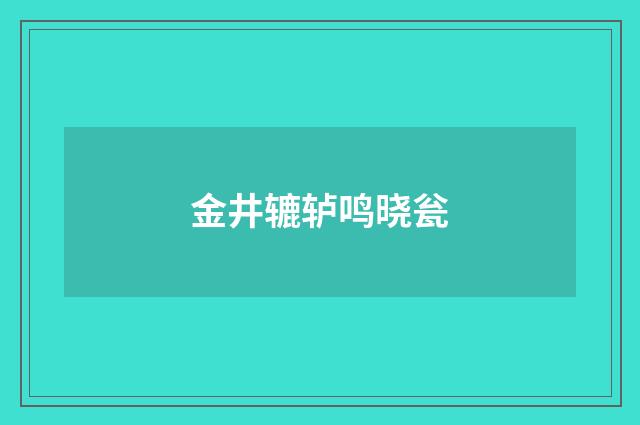 金井辘轳鸣晓瓮