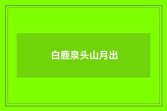 白鹿泉头山月出