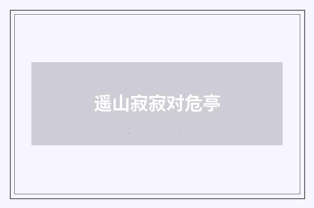 遥山寂寂对危亭