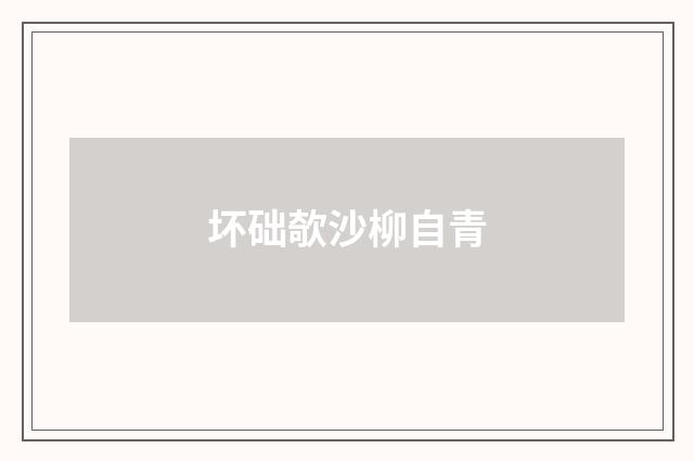 坏础欹沙柳自青