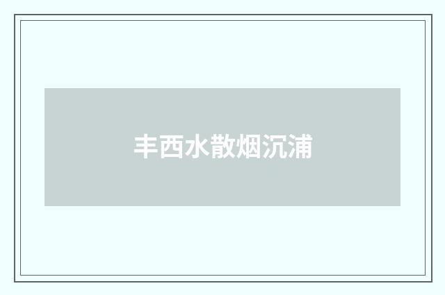 丰西水散烟沉浦