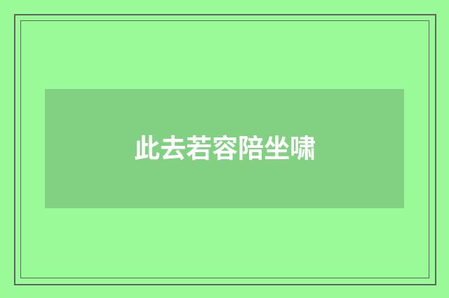 此去若容陪坐啸