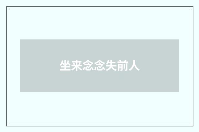 坐来念念失前人