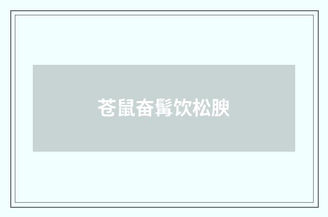 苍鼠奋髯饮松腴