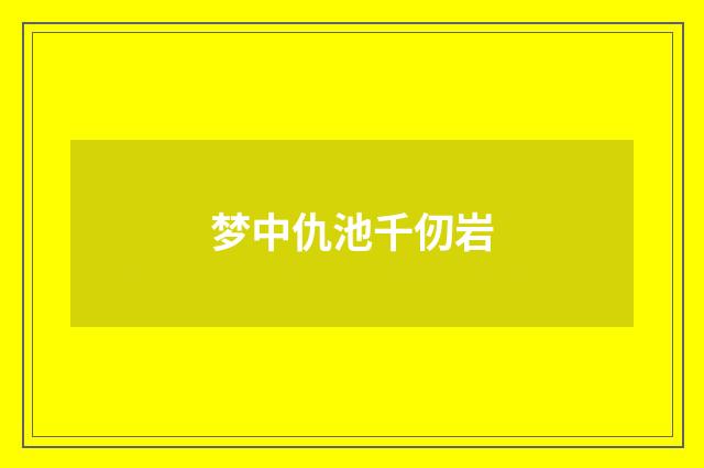 梦中仇池千仞岩