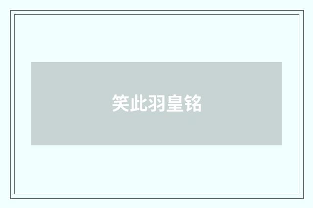 笑此羽皇铭