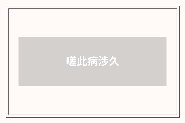 嗟此病涉久