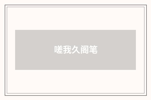 嗟我久阁笔