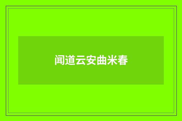 闻道云安曲米春