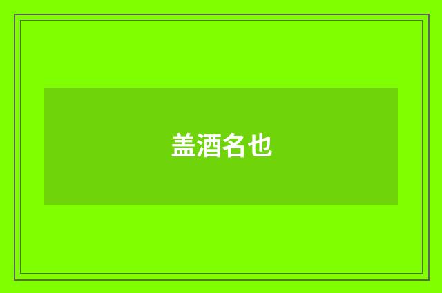 盖酒名也