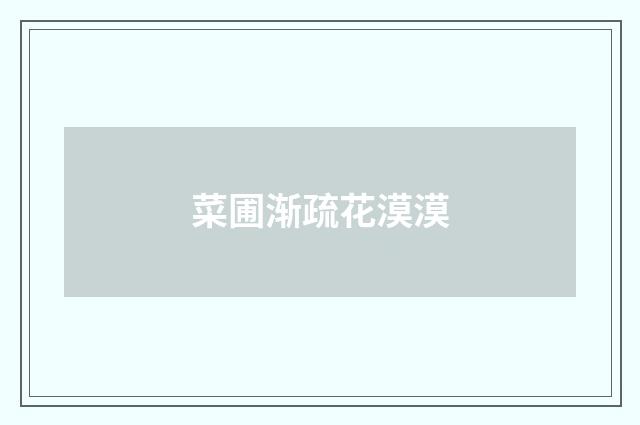 菜圃渐疏花漠漠