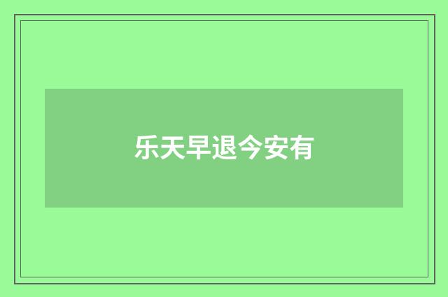 乐天早退今安有