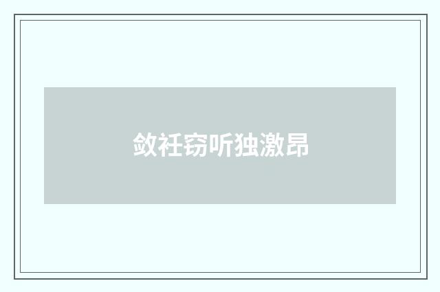 敛衽窃听独激昂