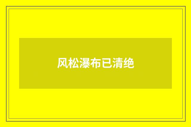 风松瀑布已清绝