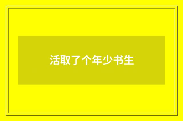 活取了个年少书生