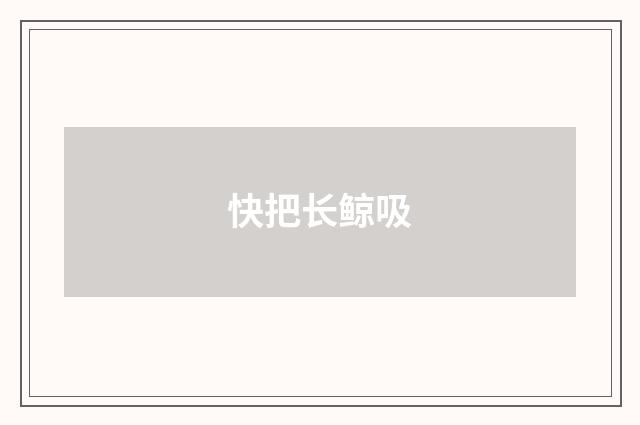 快把长鲸吸