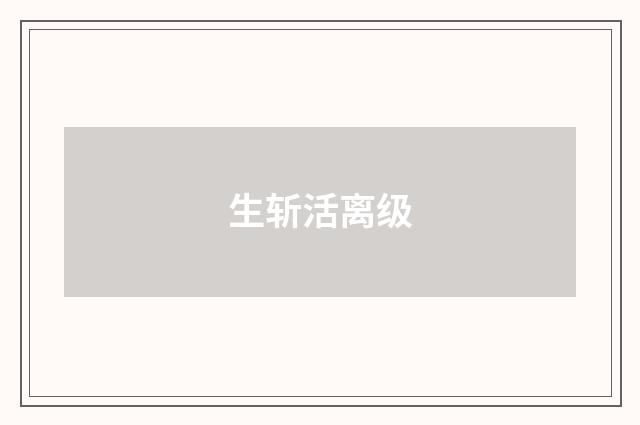 生斩活离级
