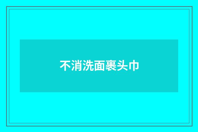 不消洗面裹头巾