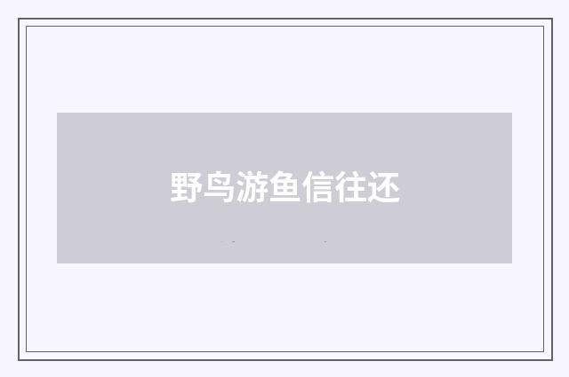 野鸟游鱼信往还