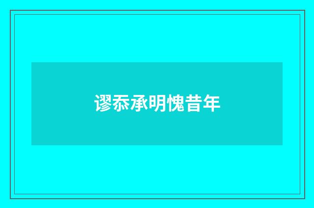 谬忝承明愧昔年