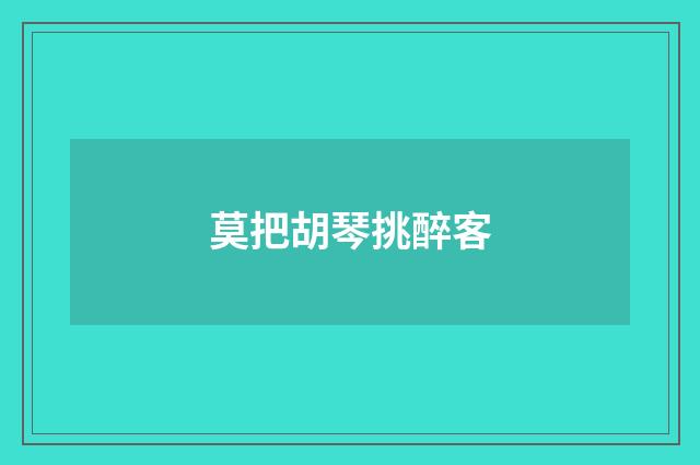 莫把胡琴挑醉客