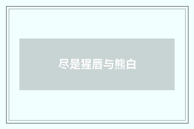 尽是猩唇与熊白