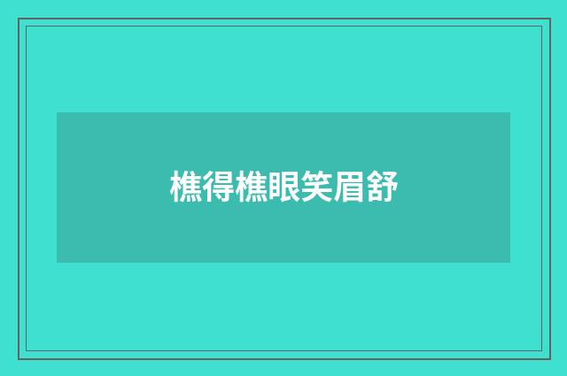 樵得樵眼笑眉舒