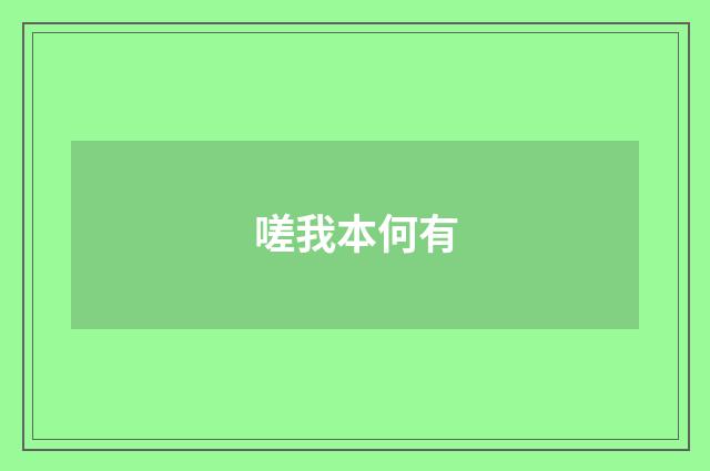 嗟我本何有