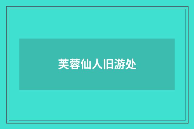 芙蓉仙人旧游处