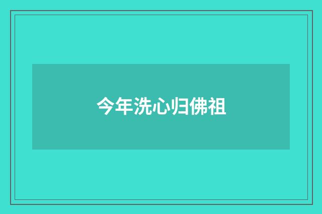 今年洗心归佛祖