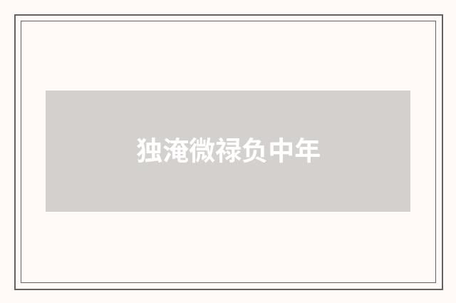 独淹微禄负中年