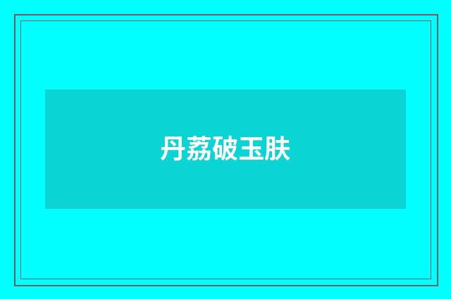 丹荔破玉肤