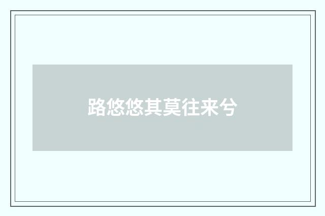 路悠悠其莫往来兮