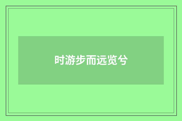 时游步而远览兮
