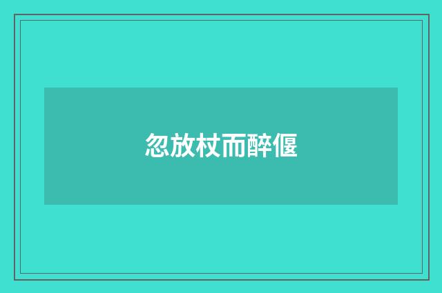 忽放杖而醉偃