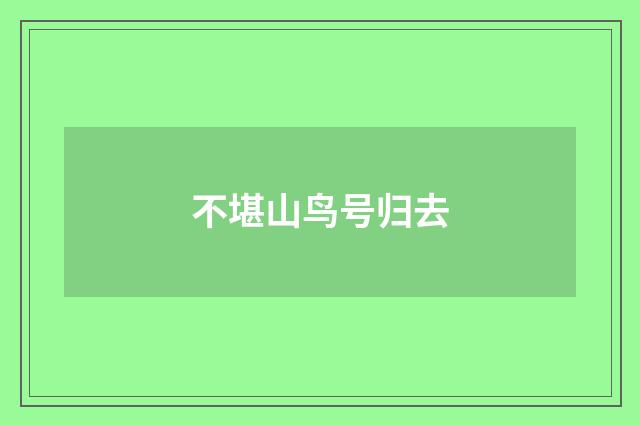 不堪山鸟号归去