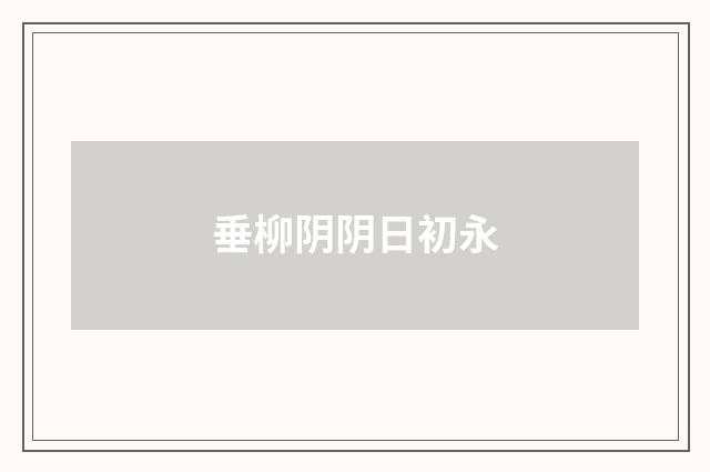 垂柳阴阴日初永
