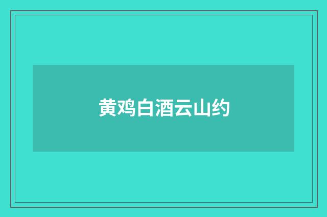 黄鸡白酒云山约