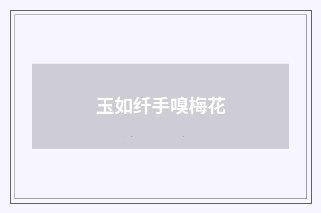 玉如纤手嗅梅花