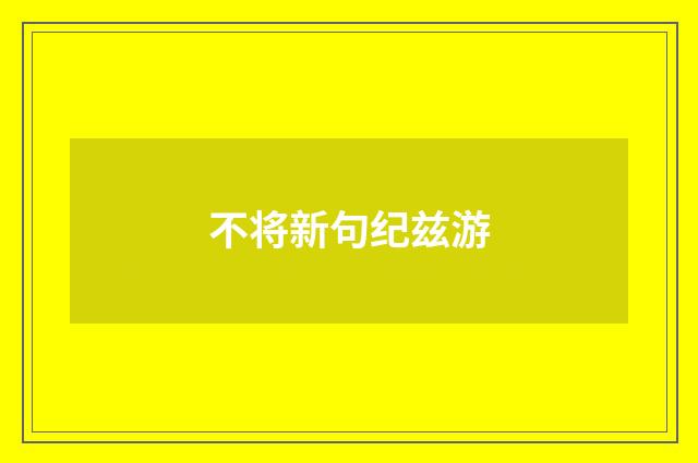 不将新句纪兹游