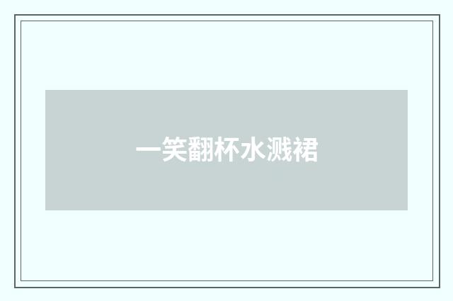 一笑翻杯水溅裙