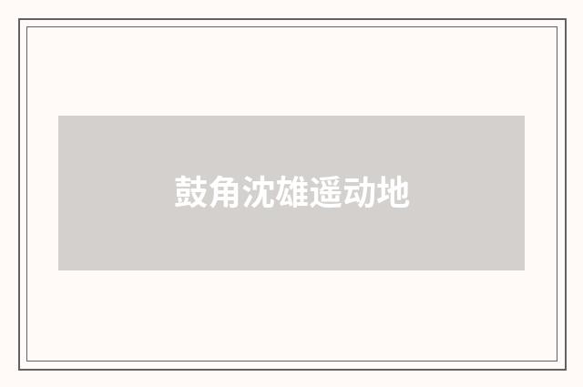 鼓角沈雄遥动地