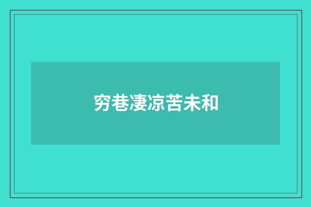 穷巷凄凉苦未和