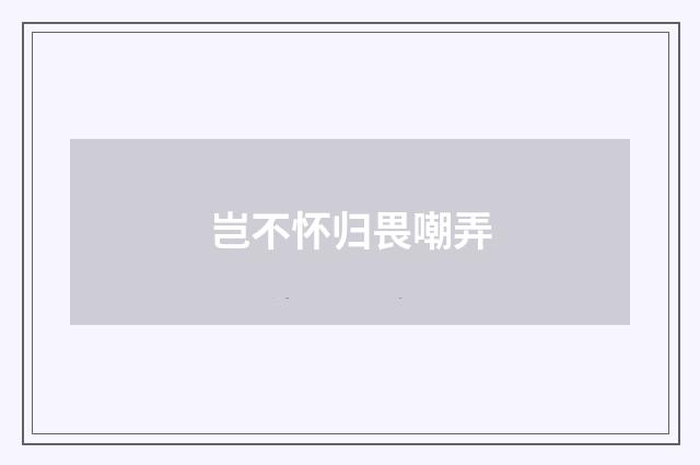 岂不怀归畏嘲弄