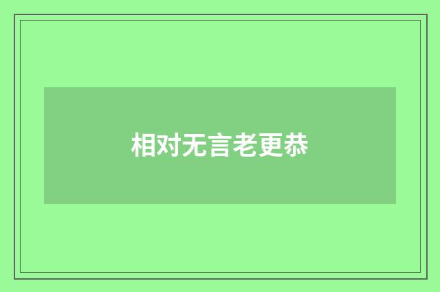 相对无言老更恭